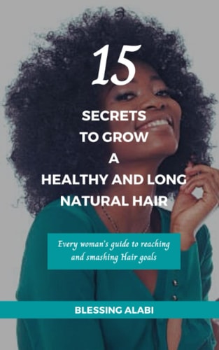 15 Secrets To Grow A Healthy And Long Natural Hair Every Woman's Guide to Reaching and Smashing Hair Goals