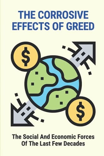 The Corrosive Effects Of Greed The Social And Economic Forces Of The Last Few Decades: The Effects Of Greed On Society