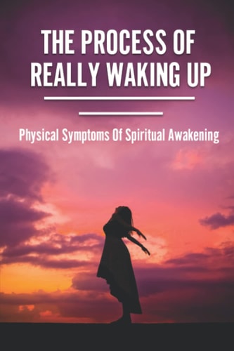 The Process of Really Waking Up Physical Symptoms Of Spiritual Awakening: A New Earth Awakening
