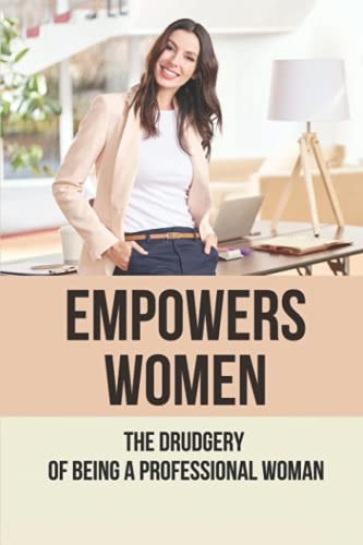 Empowers Women The Drudgery Of Being A Professional Woman: Being A Professional Woman In An Office