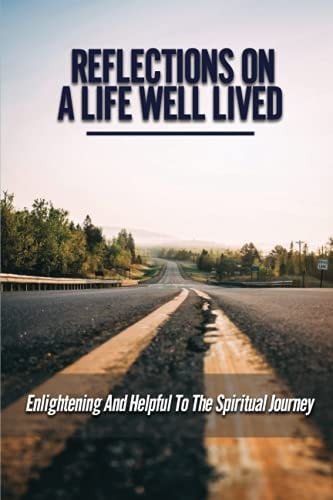 Reflections On A Life Well Lived Enlightening And Helpful To The Spiritual Journey: An Enormous Sense Of Wellbeing
