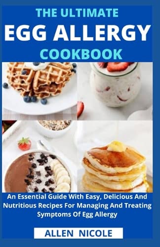 The Ultimate Egg Allergy Cookbook An Essential Guide With Easy, Delicious And Nutritious Recipes For Managing And Treating Symptoms Of Egg Allergy