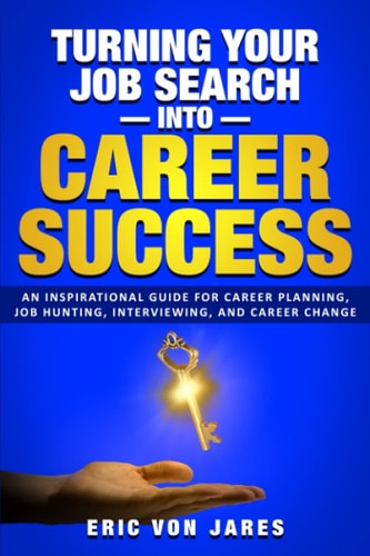 Turning Your Job Search Into Career Success An Inspirational Guide to Career Planning, Job Hunting, Interviewing, and Career Change