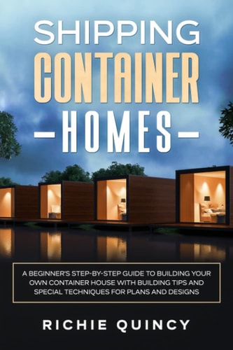 Shipping Container Homes A Beginner's Step-By-Step Guide to Building Your Own Container House with Building Tips and Special Techniques for Plans and Designs
