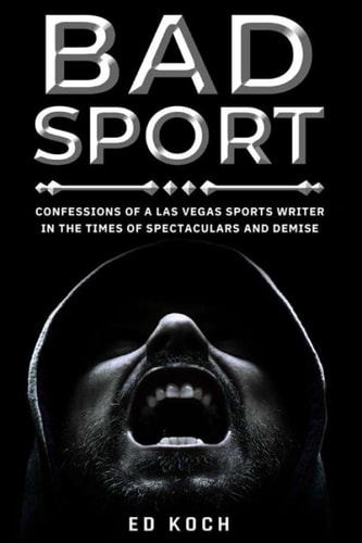 Bad Sport Confessions of a Las Vegas Sports Writer in the Times of Spectaculars and Demise