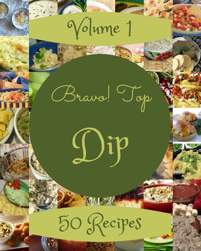 Bravo! Top 50 Dip Recipes Volume 1 Best-ever Dip Cookbook for Beginners