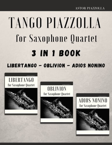 Tango Piazzolla for Saxophone Quartet 3 in 1 Book: Libertango, Oblivion, Adios Noinino