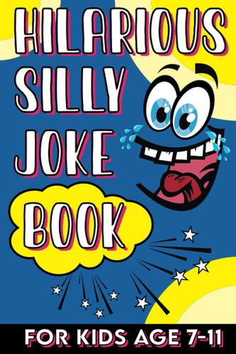 Hilarious Silly Joke Book For Kids Age 7-11 Laugh Out Loud Joke Book For Kids Clean Jokes Filled With Tons of Tongue Twistersand, Knock Knocks, Rib Ticklers, Side Splitters