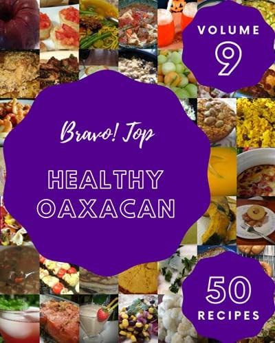 Bravo! Top 50 Healthy Oaxacan Recipes Volume 9 Everything You Need in One Healthy Oaxacan Cookbook!