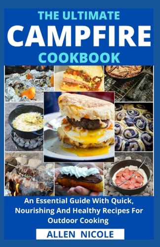 The Ultimate Campfire Cookbook An Essential Guide With Quick, Nourishing And Healthy Recipes For Outdoor Cooking