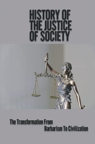 History Of The Justice Of Society The Transformation From Barbarism To Civilization: When Was The Justice System Created