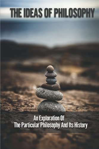 The Ideas Of Philosophy An Exploration Of The Particular Philosophy And Its History: Theory And History