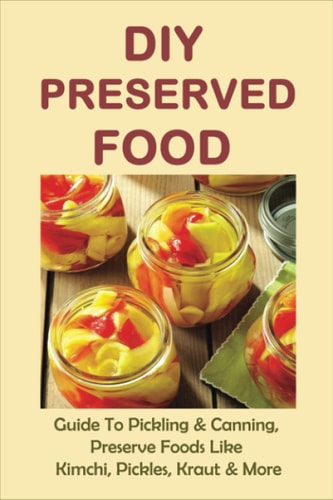DIY Preserved Food Guide To Pickling & Canning, Preserve Foods Like Kimchi, Pickles, Kraut & More: How To Can Kraut