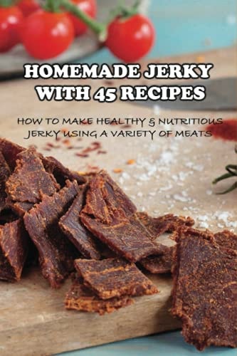 Homemade Jerky With 45 Recipes How To Make Healthy & Nutritious Jerky Using A Variety Of Meats: Fish Jerky Recipes