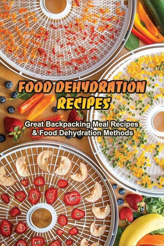 Food Dehydration Recipes Great Backpacking Meal Recipes & Food Dehydration Methods: Dehydrating Meal Recipes