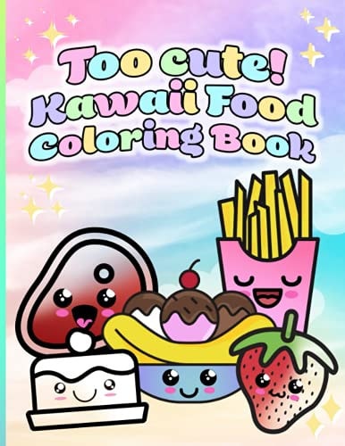 Too Cute! Kawaii Food Coloring Book 50 Unique Coloring Pages for All Ages!
