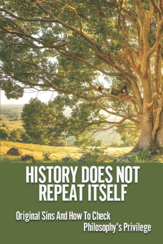 History Does Not Repeat Itself Original Sins And How To Check Philosophy's Privilege: Critical Philosophy Of History