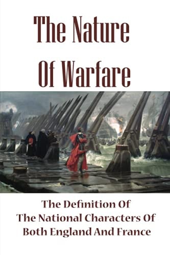The Nature Of Warfare The Definition Of The National Characters Of Both England And France: The National Characters Of Both England And France