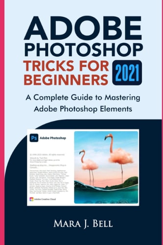 Adobe Photoshop Tricks for Beginners 2021 A Complete Guide to Mastering Adobe Photoshop Elements