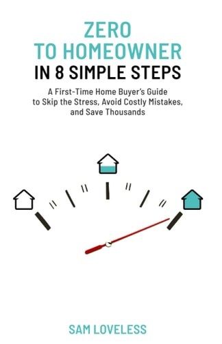 Zero to Home Owner in 8 Simple Steps A First Time Home Buyer's Guide to Skip the Stress, Avoid Costly Mistakes, and Save Thousands