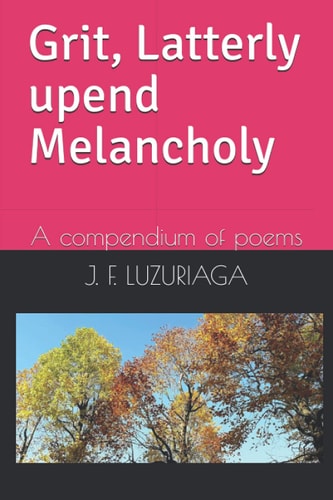 Grit, Latterly Upend Melancholy A Compendium of Poems