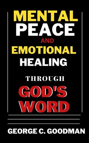 Mental Peace and Emotional Healing Through God's Word Bible Promises and Scripture Verses for the Recovery of Physical Strength, Mental Health, Spiritual Wholeness, and Complete Wellness
