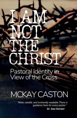 I Am Not the Christ Pastoral Identity in View of the Cross