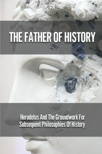 The Father Of History Herodotus And The Groundwork For Subsequent Philosophies Of History: Analytical Philosophy Of History
