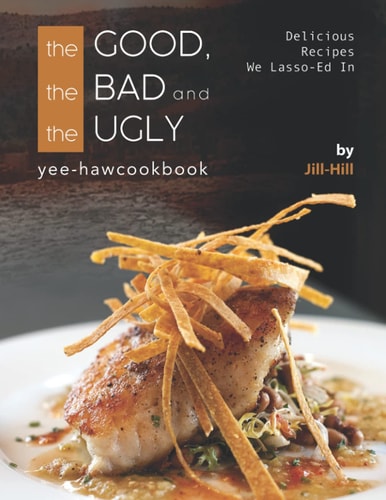 The Good, The Bad and The Ugly - Yee-Haw Cookbook Delicious Recipes We Lasso-Ed In