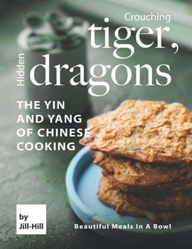 Crouching Tiger, Hidden Dragons - The Yin and Yang of Chinese Cooking Beautiful Meals in A Bowl