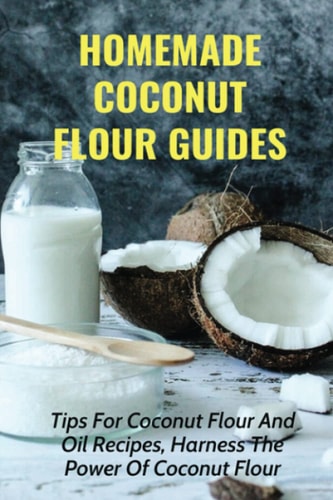 Homemade Coconut Flour Guides Tips For Coconut Flour And Oil Recipes, Harness The Power Of Coconut Flour: Guide To Make Coconut Flour