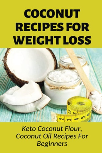 Coconut Recipes For Weight Loss Keto Coconut Flour, Coconut Oil Recipes For Beginners: Healthy Coconut Flour Recipes