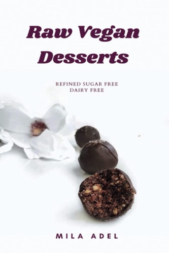 Raw Vegan Desserts Cookbook Alternative Healthy Delicious No-Bake, Dairy-free, Refined Sugar-free Recipes for Favorite Sweets and Chocolate