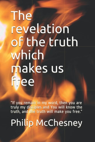 The Revelation of the Truth which Makes Us Free "If You Remain in My Word, Then You are Truly My Disciples and You Will Know the Truth, and the Truth Will Make You Free."