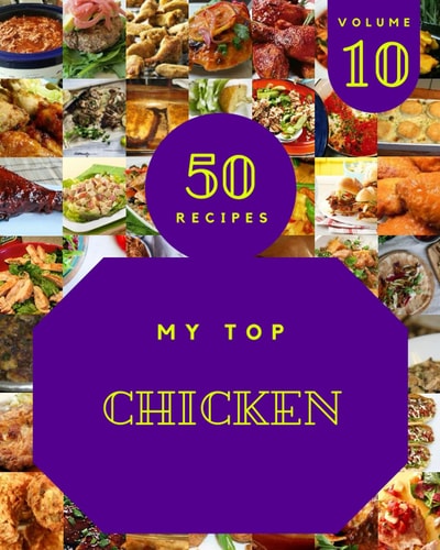 My Top 50 Chicken Recipes Volume 10 A Chicken Cookbook You Will Love