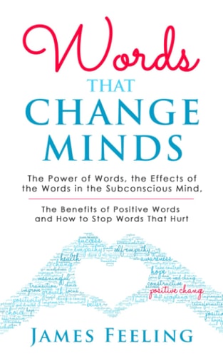 Words That Change Minds The Power of Words, the Effects of the Words in the Subconscious Mind, the Benefits of Positive Words, and How to Stop Words That Hurt.