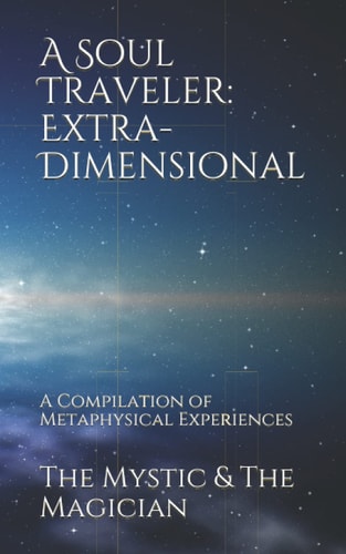 A Soul Traveler Extra-Dimensional: A Compilation of Metaphysical Experiences
