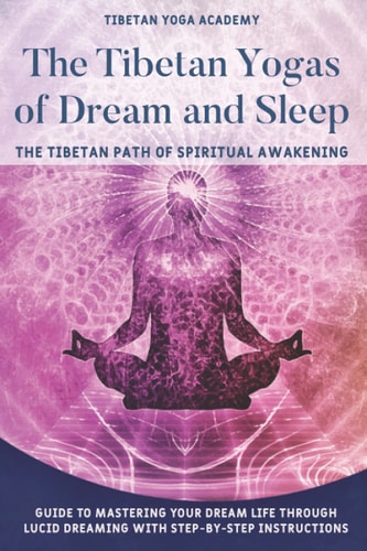 The Tibetan Yogas of Dream and Sleep The Tibetan Path of Spiritual Awakening: Guide to Mastering Your Dream Life Through Lucid Dreaming With Step-By-Step Instructions