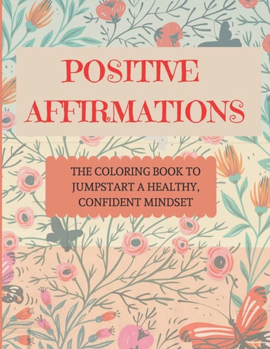 Positive Affirmations The Coloring Book to Jumpstart a Healthy, Confident Mindset