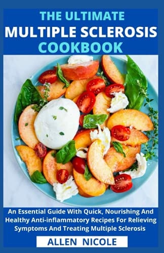 The Ultimate Multiple Sclerosis Cookbook An Essential Guide With Quick, Nourishing And Healthy Anti-inflammatory Recipes For Relieving Symptoms And Treating Multiple Sclerosis