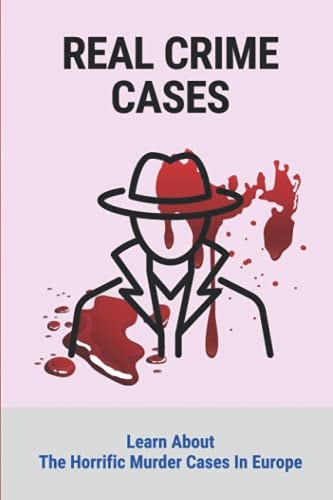 Real Crime Cases Learn About The Horrific Murder Cases In Europe: Prolific True Crime