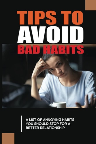 Tips To Avoid Bad Habits A List Of Annoying Habits You Should Stop For A Better Relationship: The Example Stories Of Annoying Behaviors