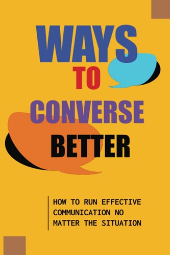Ways To Converse Better How To Run Effective Communication No Matter The Situation: How To Converse Effectively