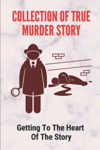 Collection Of True Murder Story Getting To The Heart Of The Story: True Crime Stories