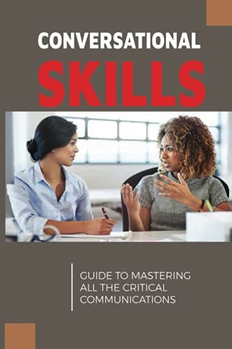 Conversational Skills Guide To Mastering All The Critical Communications: How Do You Effectively Use Efficient Communication