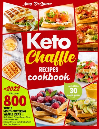 Keto Chaffle Recipes Cookbook Discover 800 Simple Mouth-Watering Waffle Recipes to Definitively Forget Bread, Pizza and Sandwiches. Stick with Low Carb Diets Won't Be a Pain Anymore