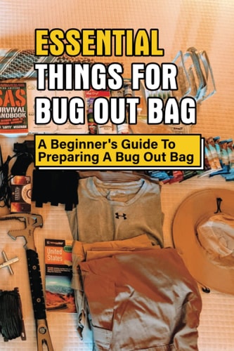 Essential Things For Bug Out Bag A Beginner's Guide To Preparing A Bug Out Bag: Information About Bug Out Bag