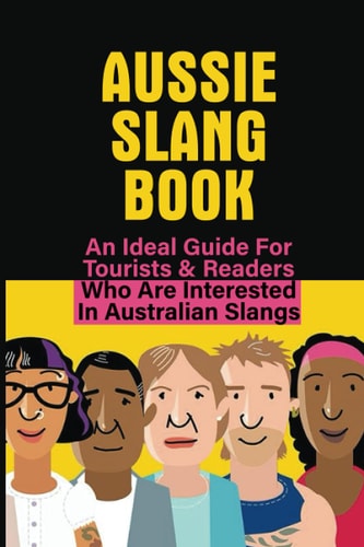 Aussie Slang Book An Ideal Guide For Tourists & Readers Who Are Interested In Australian Slangs: What Are Some Aussie Slang Words