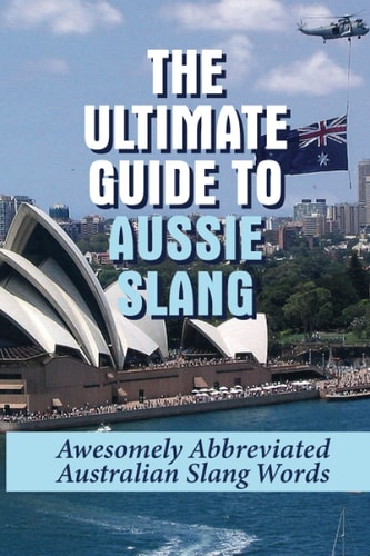 The Ultimate Guide To Aussie Slang Awesomely Abbreviated Australian Slang Words: Australian Slang Sentences