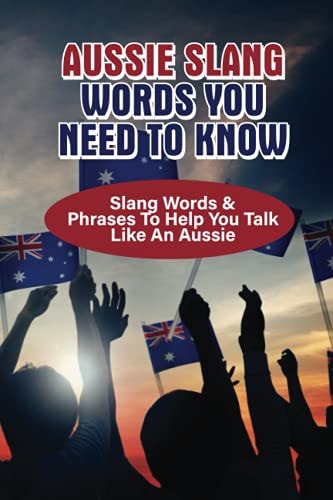 Aussie Slang Words You Need To Know Slang Words & Phrases To Help You Talk Like An Aussie: What Is Slang For An Australian
